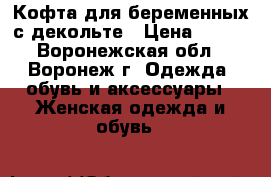 Кофта для беременных с декольте › Цена ­ 400 - Воронежская обл., Воронеж г. Одежда, обувь и аксессуары » Женская одежда и обувь   